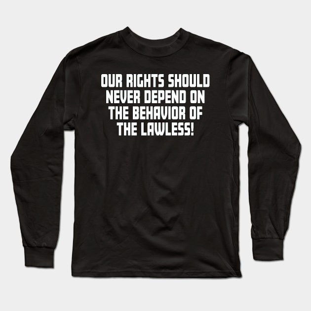 Our Rights Should Never Depend On The Behavior Of The Lawless Long Sleeve T-Shirt by Rosemarie Guieb Designs